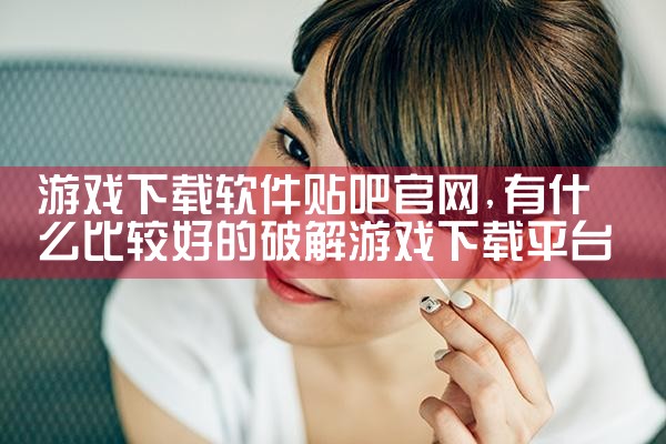 游戏下载软件贴吧官网
