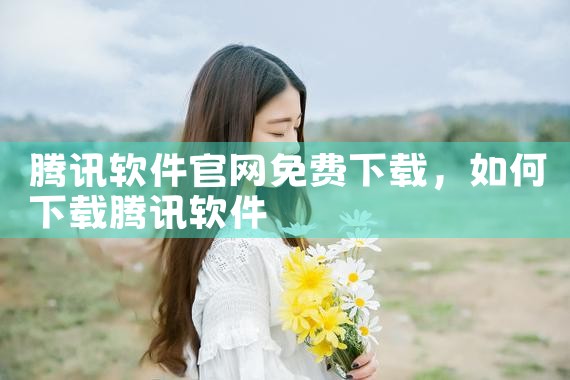 腾讯软件官网免费下载
