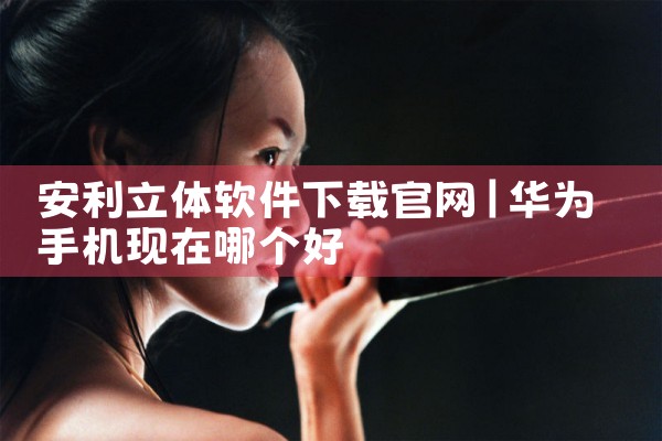 安利立体软件下载官网