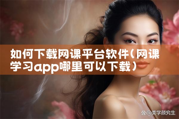 如何下载网课平台软件
